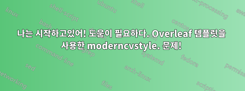 나는 시작하고있어! 도움이 필요하다. Overleaf 템플릿을 사용한 moderncvstyle. 문제!