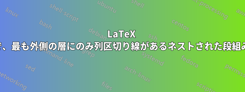 LaTeX で、最も外側の層にのみ列区切り線があるネストされた段組み