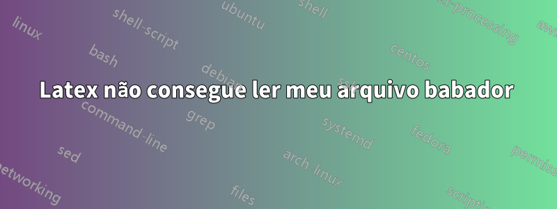 Latex não consegue ler meu arquivo babador