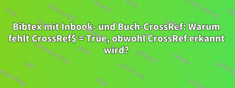 Bibtex mit Inbook- und Buch-CrossRef: Warum fehlt CrossRef$ = True, obwohl CrossRef erkannt wird?