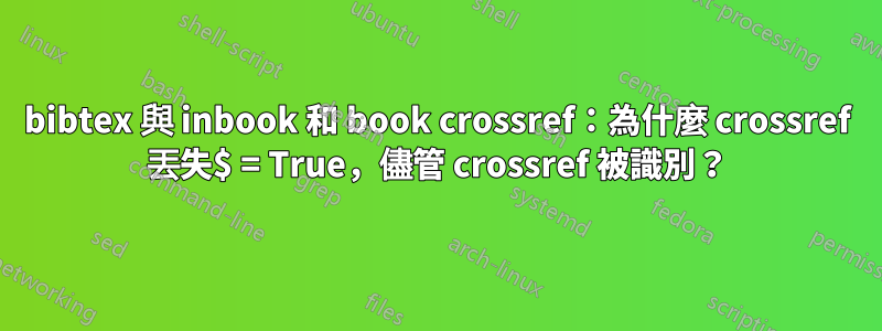 bibtex 與 inbook 和 book crossref：為什麼 crossref 丟失$ = True，儘管 crossref 被識別？