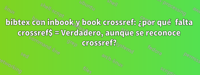 bibtex con inbook y book crossref: ¿por qué falta crossref$ = Verdadero, aunque se reconoce crossref?