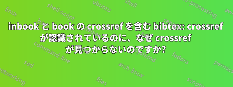 inbook と book の crossref を含む bibtex: crossref が認識されているのに、なぜ crossref が見つからないのですか?