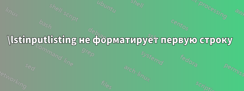 \lstinputlisting не форматирует первую строку 