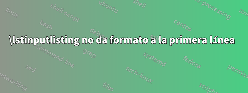 \lstinputlisting no da formato a la primera línea 