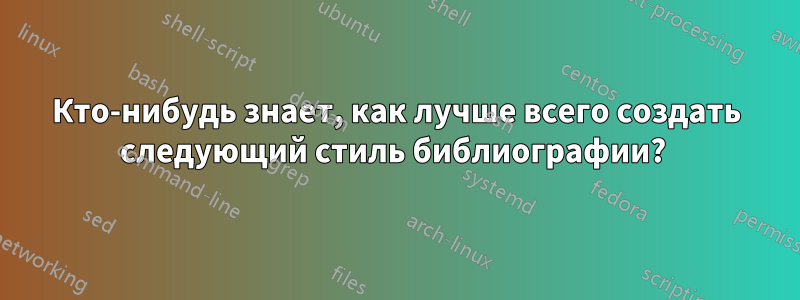 Кто-нибудь знает, как лучше всего создать следующий стиль библиографии? 