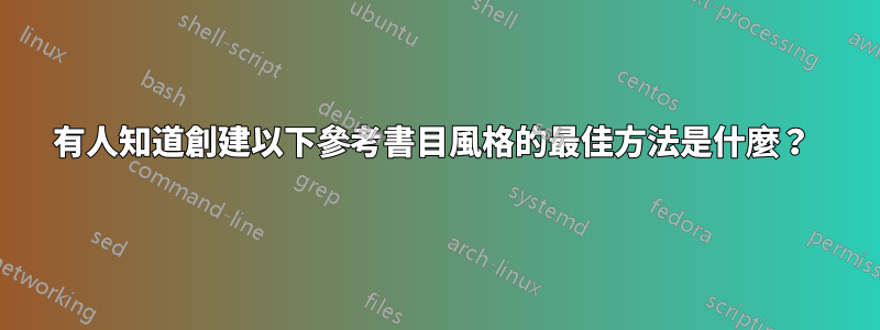 有人知道創建以下參考書目風格的最佳方法是什麼？ 