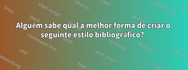 Alguém sabe qual a melhor forma de criar o seguinte estilo bibliográfico? 