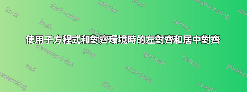 使用子方程式和對齊環境時的左對齊和居中對齊