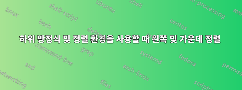 하위 방정식 및 정렬 환경을 사용할 때 왼쪽 및 가운데 정렬