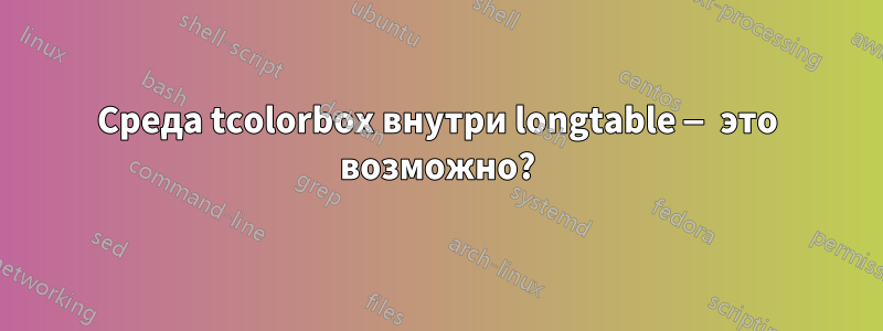 Среда tcolorbox внутри longtable — это возможно?