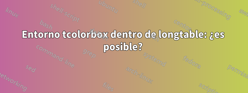 Entorno tcolorbox dentro de longtable: ¿es posible?