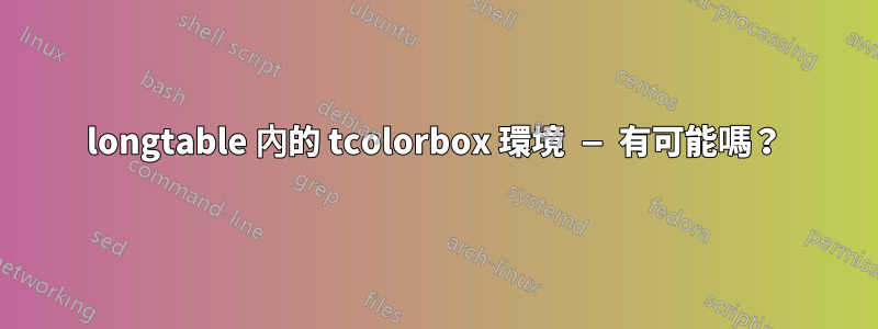 longtable 內的 tcolorbox 環境 — 有可能嗎？