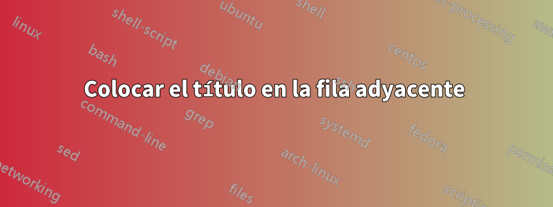 Colocar el título en la fila adyacente