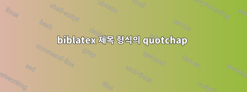 biblatex 제목 형식의 quotchap