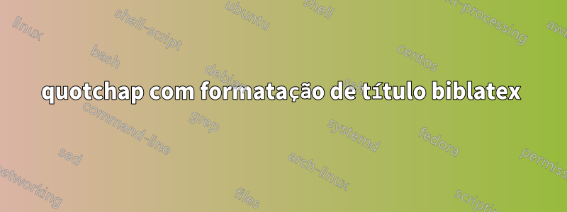 quotchap com formatação de título biblatex