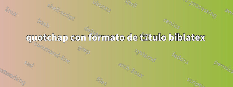 quotchap con formato de título biblatex