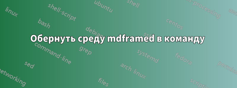 Обернуть среду mdframed в команду