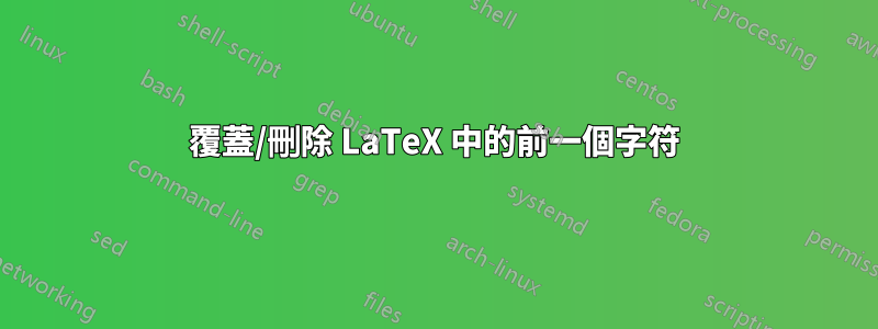 覆蓋/刪除 LaTeX 中的前一個字符