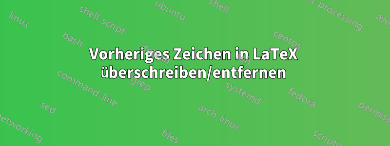 Vorheriges Zeichen in LaTeX überschreiben/entfernen