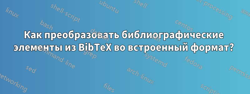 Как преобразовать библиографические элементы из BibTeX во встроенный формат?