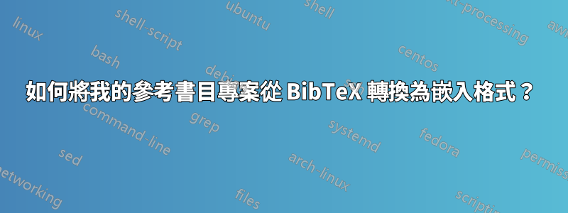 如何將我的參考書目專案從 BibTeX 轉換為嵌入格式？