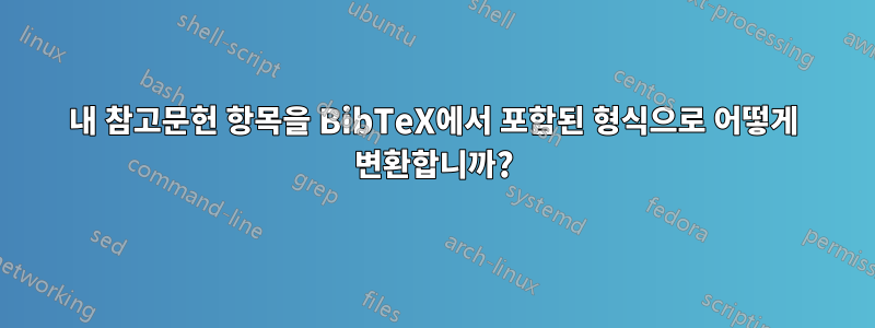 내 참고문헌 항목을 BibTeX에서 포함된 형식으로 어떻게 변환합니까?