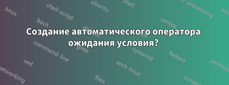 Создание автоматического оператора ожидания условия?