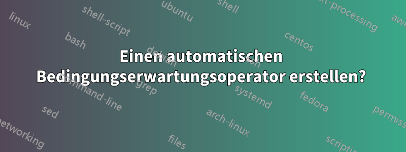 Einen automatischen Bedingungserwartungsoperator erstellen?