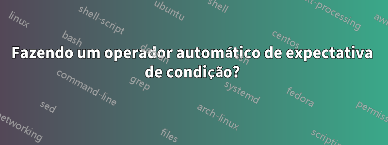 Fazendo um operador automático de expectativa de condição?