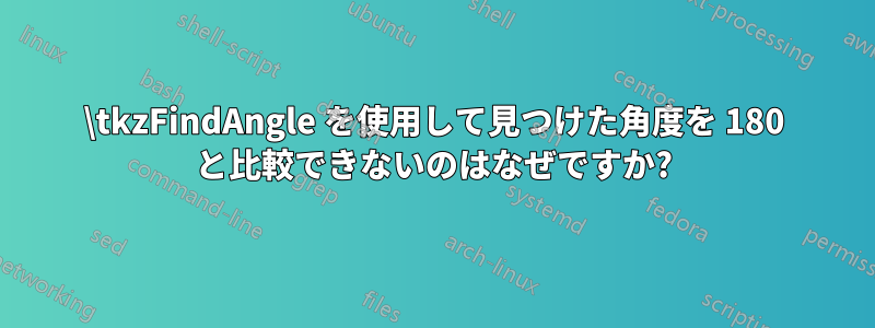 \tkzFindAngle を使用して見つけた角度を 180 と比較できないのはなぜですか?