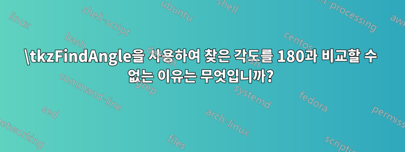 \tkzFindAngle을 사용하여 찾은 각도를 180과 비교할 수 없는 이유는 무엇입니까?