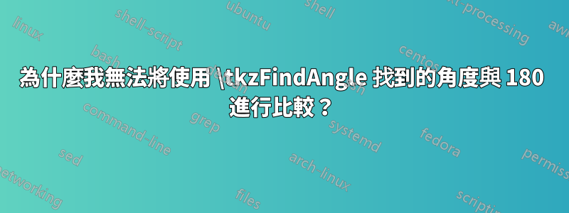 為什麼我無法將使用 \tkzFindAngle 找到的角度與 180 進行比較？