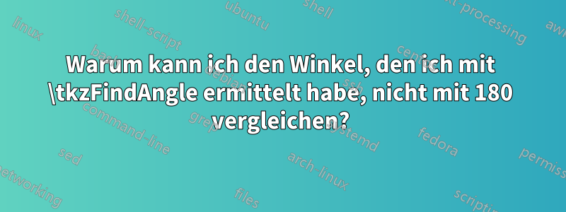 Warum kann ich den Winkel, den ich mit \tkzFindAngle ermittelt habe, nicht mit 180 vergleichen?