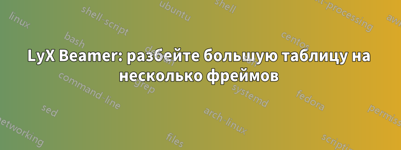 LyX Beamer: разбейте большую таблицу на несколько фреймов