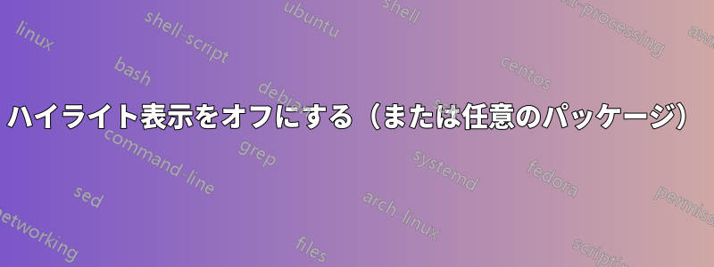 ハイライト表示をオフにする（または任意のパッケージ）