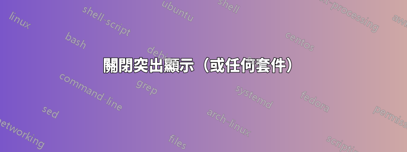 關閉突出顯示（或任何套件）