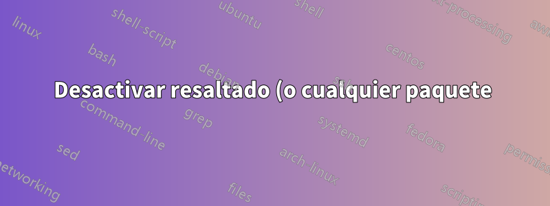 Desactivar resaltado (o cualquier paquete)