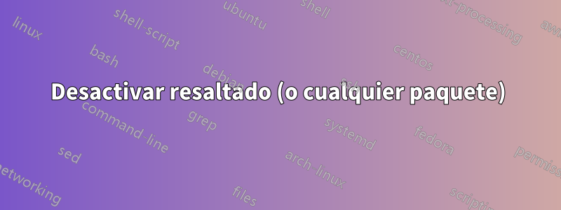 Desactivar resaltado (o cualquier paquete)