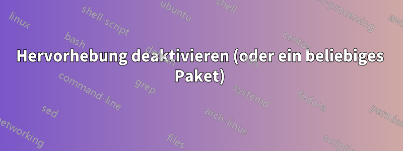 Hervorhebung deaktivieren (oder ein beliebiges Paket)