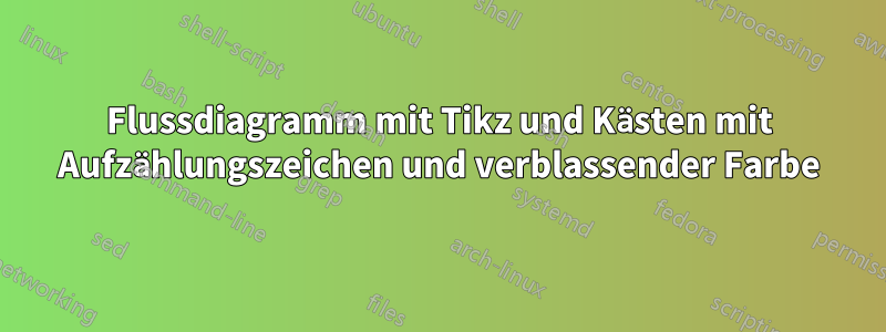 Flussdiagramm mit Tikz und Kästen mit Aufzählungszeichen und verblassender Farbe