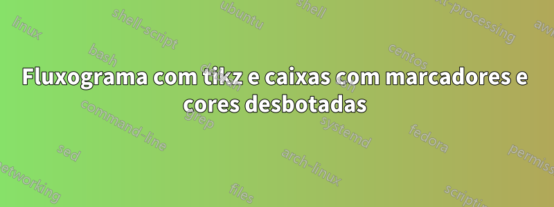 Fluxograma com tikz e caixas com marcadores e cores desbotadas