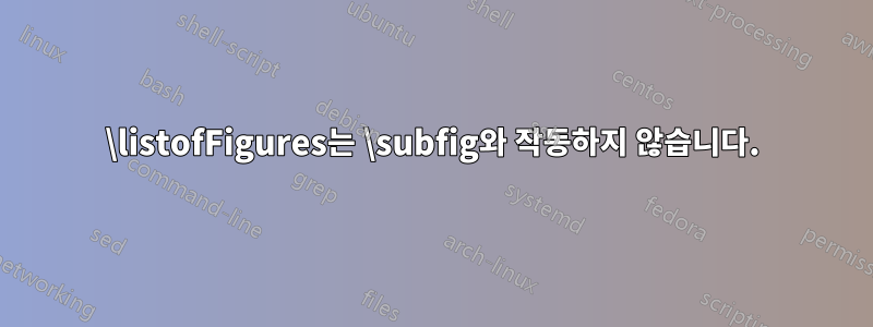 \listofFigures는 \subfig와 작동하지 않습니다.