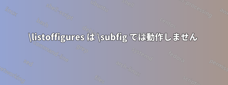 \listoffigures は \subfig では動作しません