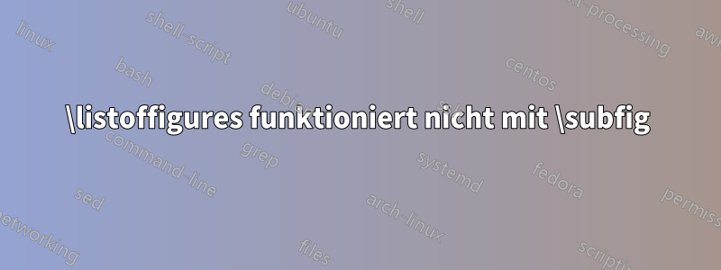 \listoffigures funktioniert nicht mit \subfig