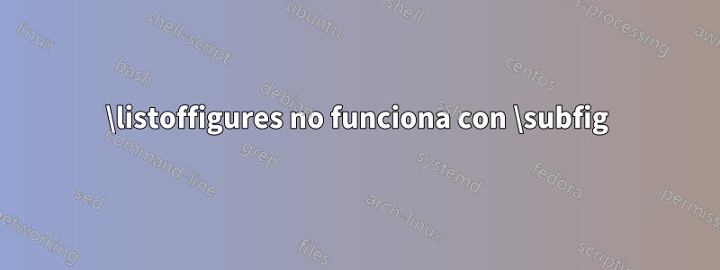 \listoffigures no funciona con \subfig