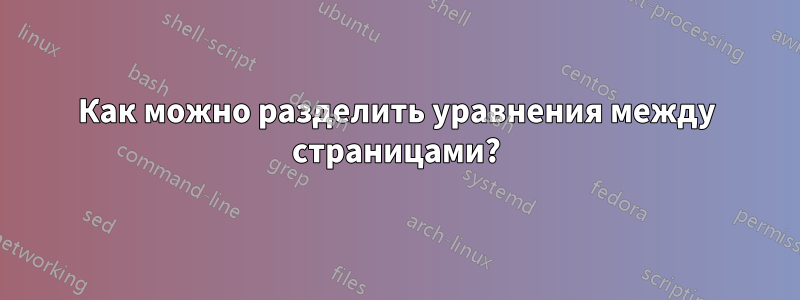 Как можно разделить уравнения между страницами?