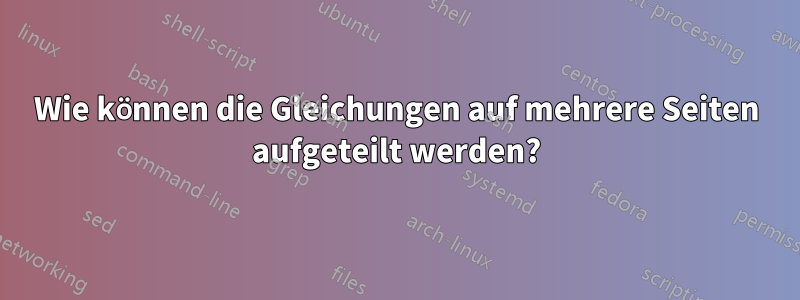 Wie können die Gleichungen auf mehrere Seiten aufgeteilt werden?