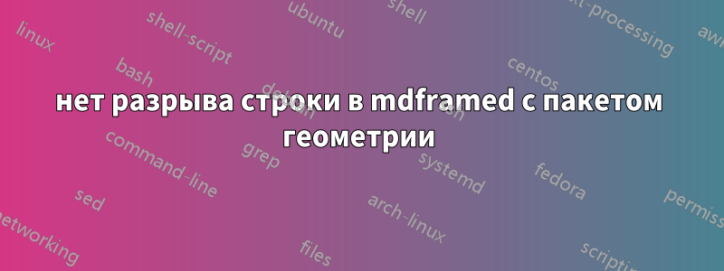 нет разрыва строки в mdframed с пакетом геометрии