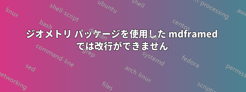 ジオメトリ パッケージを使用した mdframed では改行ができません